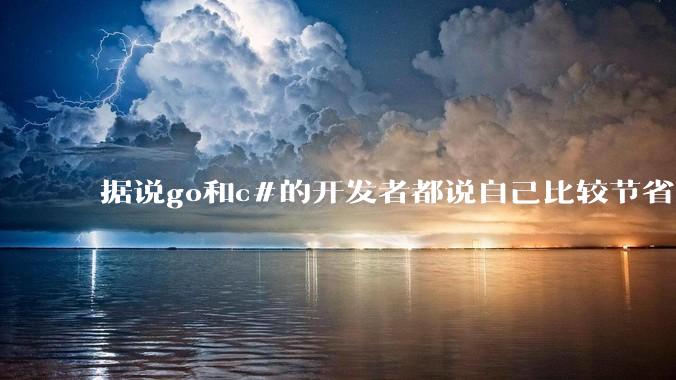 据说go和c#的开发者都说自己比较节省内存，你们认为呢？