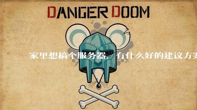 家里想搞个服务器，有什么好的建议方案吗？