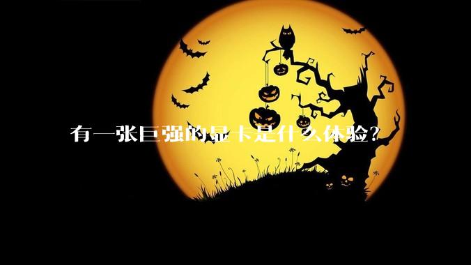 有一张巨强的显卡是什么体验？