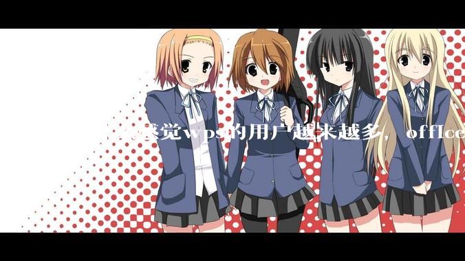 为什么感觉wps的用户越来越多，office没人用了?