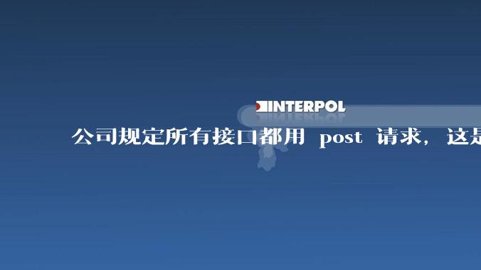 公司规定所有接口都用 post 请求，这是为什么？