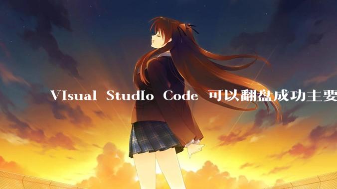 Visual Studio Code 可以翻盘成功主要是因为什么？