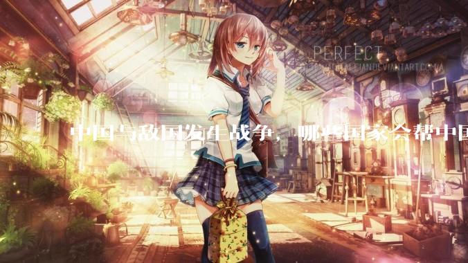 中国与敌国发生战争，哪些国家会帮中国？