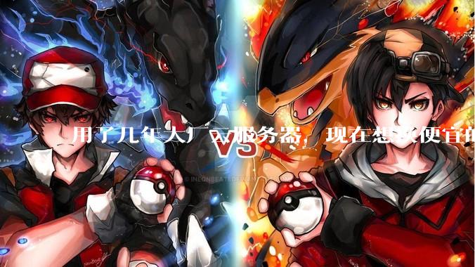 用了几年大厂云服务器，现在想换便宜的，有推荐的吗?