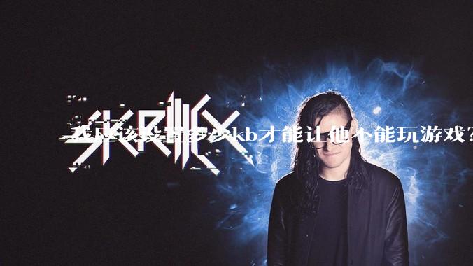 我应该设置多少kb才能让他不能玩游戏？