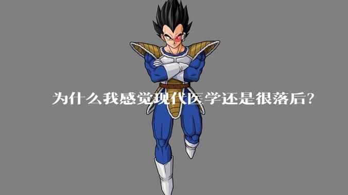 为什么我感觉现代医学还是很落后？